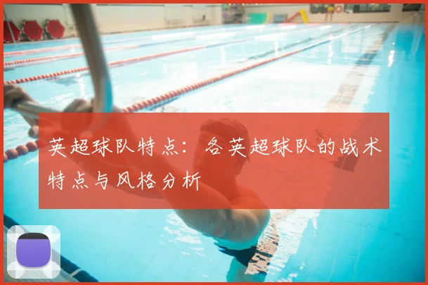 英超球队特点：各英超球队的战术特点与风格分析