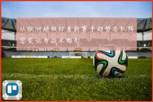 从欧洲超级杯看新赛季趋势各队阵容变化与战术雏形